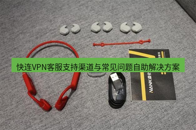 快连 快连VPN客服支持渠道与常见问题自助解决方案