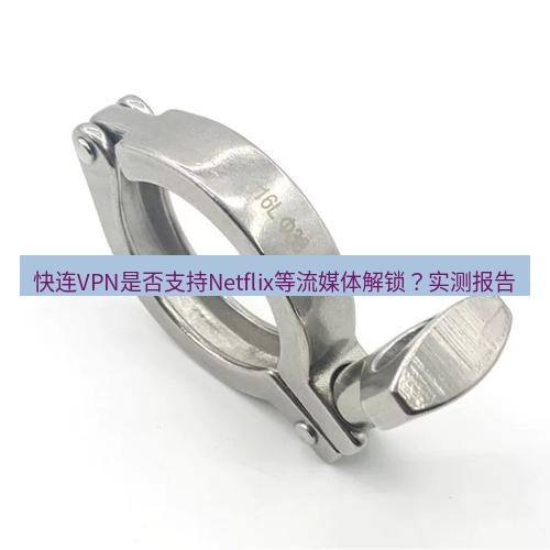 快连 快连VPN是否支持Netflix等流媒体解锁？实测报告