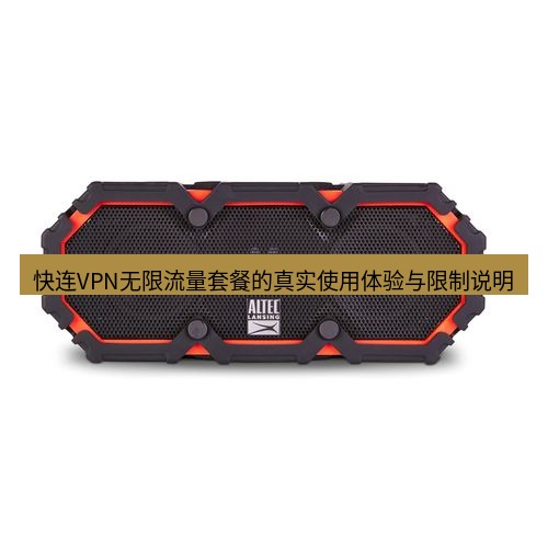 快连 快连VPN无限流量套餐的真实使用体验与限制说明